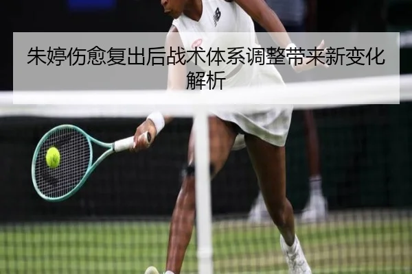 朱婷伤愈复出后战术体系调整带来新变化解析