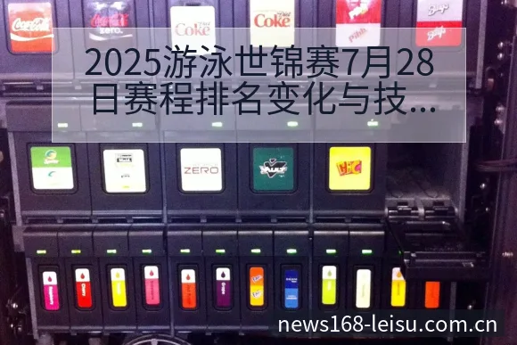 2025游泳世锦赛7月28日赛程排名变化与技术风格解析 - 雷速体育