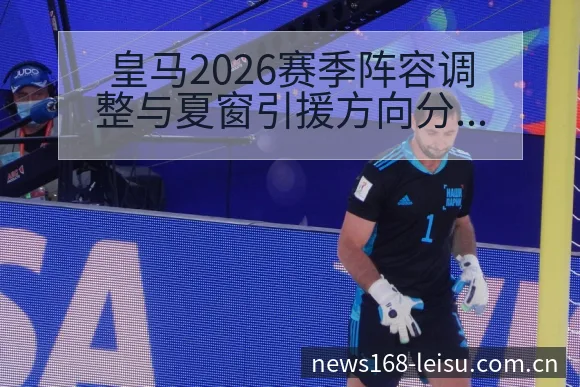 皇马2026赛季阵容调整与夏窗引援方向分析赛程前瞻解读 - 雷速体育