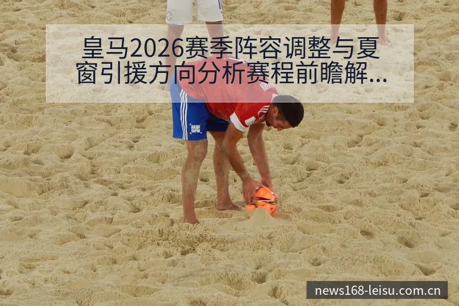 皇马2026赛季阵容调整与夏窗引援方向分析赛程前瞻解读 - 雷速体育