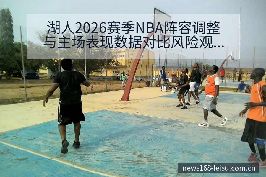 湖人2026赛季NBA阵容调整与主场表现数据对比风险观察 - 雷速体育
