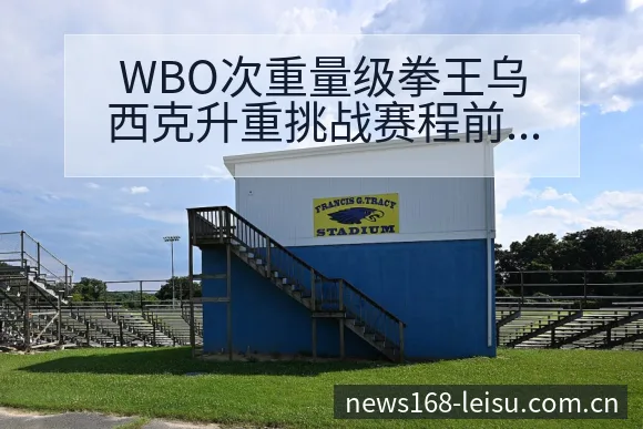 WBO次重量级拳王乌西克升重挑战赛程前瞻与数据观察 - 雷速体育