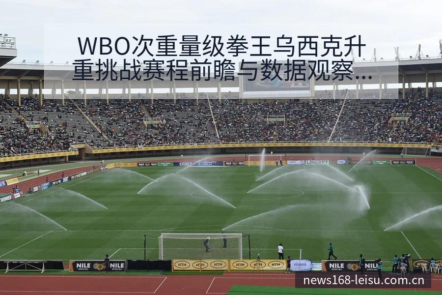 WBO次重量级拳王乌西克升重挑战赛程前瞻与数据观察 - 雷速体育